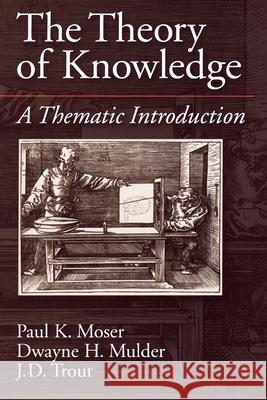 The Theory of Knowledge: A Thematic Introduction Mulder Trout Moser Dwayne H. Mulder J. D. Trout 9780195094664 Oxford University Press, USA