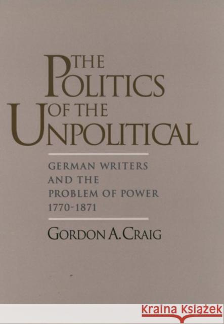 The Politics of the Unpolitical: German Writers and the Problem of Power, 1770-1871 Craig, Gordon A. 9780195094992 Oxford University Press