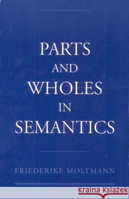 Parts and Wholes in Semantics Friederike Moltmann 9780195095746 Oxford University Press, USA
