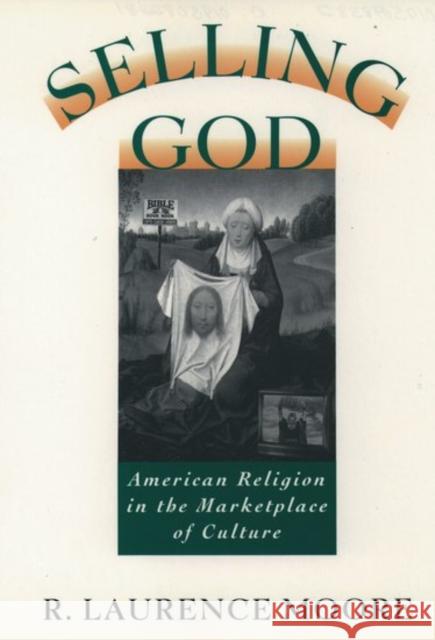 Selling God: American Religion in the Marketplace of Culture Moore, R. Laurence 9780195098389 Oxford University Press