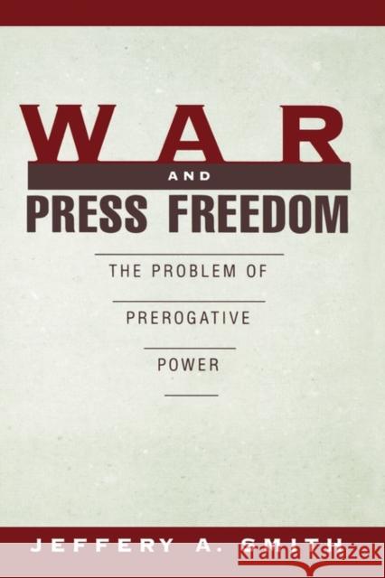 War and Press Freedom: The Problem of Prerogative Power Smith, Jeffery A. 9780195099461 Oxford University Press