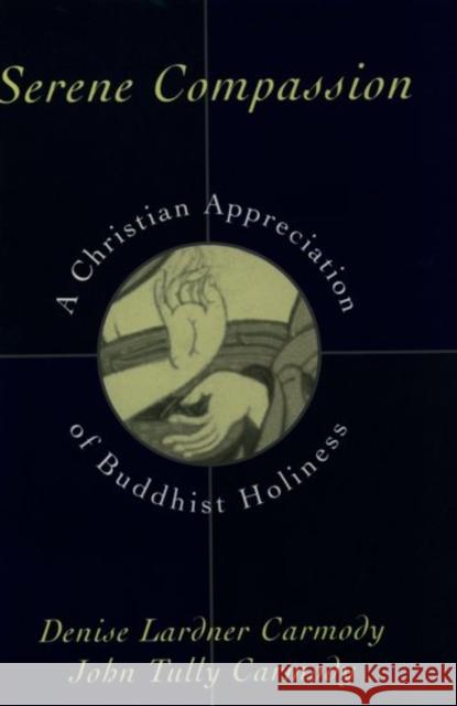 Serene Compassion: A Christian Appreciation of Buddhist Holiness Carmody, Denise Lardner 9780195099690 Oxford University Press