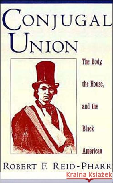 Conjugal Union: The Body, the House, and the Black American Reid-Pharr, Robert F. 9780195104028 Oxford University Press