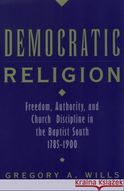 Democratic Religion: Freedom, Authority, and Church Discipline in the Baptist South, 1785-1900 Wills, Gregory A. 9780195104127 Oxford University Press