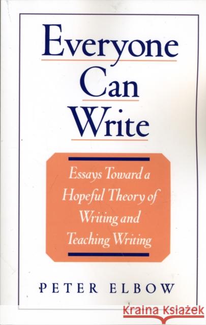 Everyone Can Write: Essays Toward a Hopeful Theory of Writing and Teaching Writing Elbow, Peter 9780195104165 Oxford University Press