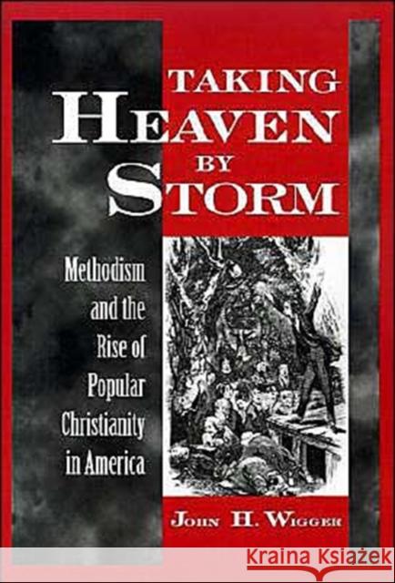 Taking Heaven by Storm: Methodism and the Rise of Popular Christianity in America Wigger, John H. 9780195104523 Oxford University Press