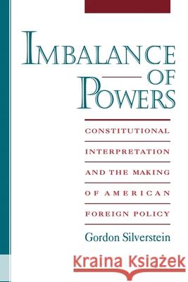 Imbalance of Powers: Constitutional Interpretation and the Making of American Foreign Policy Gordon Silverstein 9780195104776 Oxford University Press