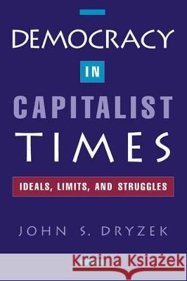 Democracy in Capitalist Times: Ideals, Limits, and Struggles John S. Dryzek 9780195106008 Oxford University Press, USA