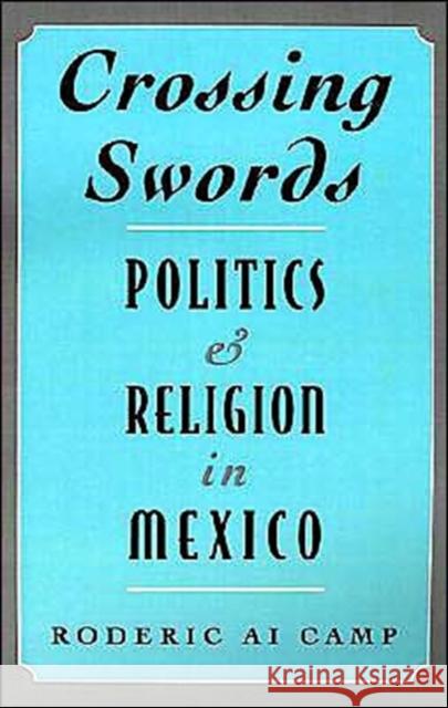 Crossing Swords: Politics and Religion in Mexico Camp, Roderic Ai 9780195107845 Oxford University Press