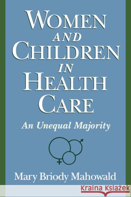 Women and Children in Health Care: An Unequal Majority Mahowald, Mary Briody 9780195108705 Oxford University Press, USA