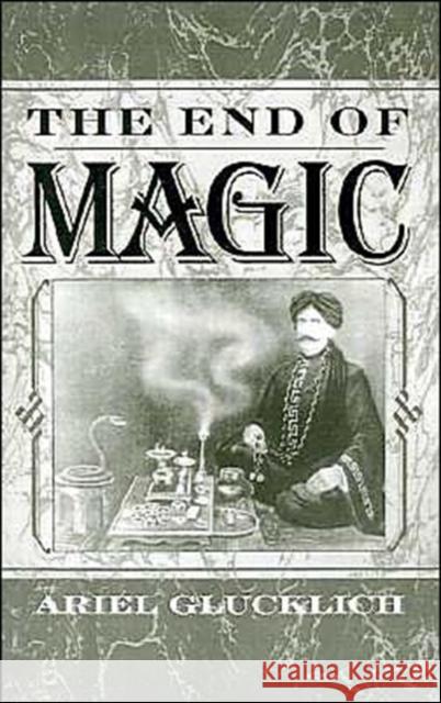 The End of Magic Ariel Glucklich 9780195108798 Oxford University Press, USA