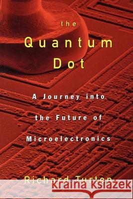 The Quantum Dot: A Journey Into the Future of Microelectronics Richard Turton 9780195109597 Oxford University Press