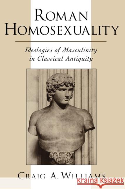 Roman Homosexuality: Ideologies of Masculinity in Classical Antiquity Williams, Craig A. 9780195113006 Oxford University Press
