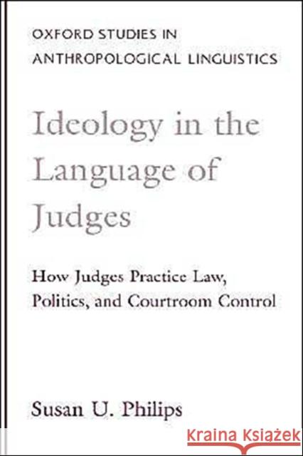 Ideology in the Language of Judges: How Judges Practice Law, Politics, and Courtroom Control Philips, Susan U. 9780195113402 Oxford University Press, USA