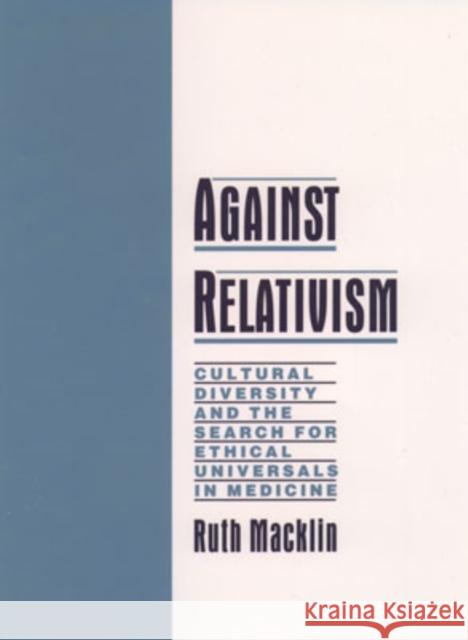 Against Relativism: Cultural Diversity and the Search for Ethical Universals in Medicine Macklin, Ruth 9780195116328 Oxford University Press
