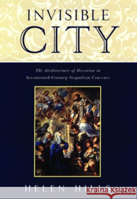 Invisible City: The Architecture of Devotion in Seventeenth-Century Neapolitan Convents Hills, Helen 9780195117745 Oxford University Press