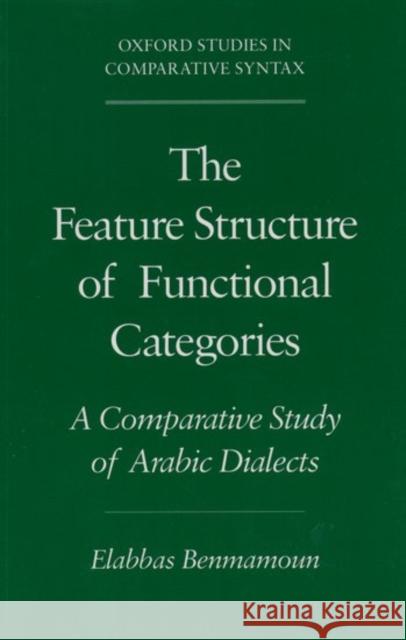 The Feature Structure of Functional Categories: A Comparative Study of Arabic Dialects Benmamoun, Elabbas 9780195119947 Oxford University Press