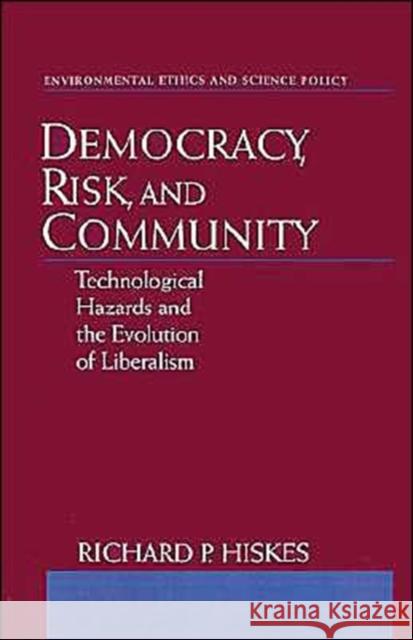 Democracy, Risk, and Community: Technological Hazards and the Evolution of Liberalism Hiskes, Richard P. 9780195120080 Oxford University Press