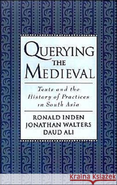 Querying the Medieval: Texts and the History of Practices in South Asia Inden, Ronald 9780195124309 Oxford University Press, USA