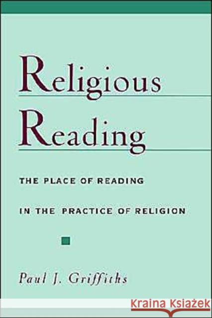 Religious Reading: The Place of Reading in the Practice of Religion Griffiths, Paul J. 9780195125771 Oxford University Press