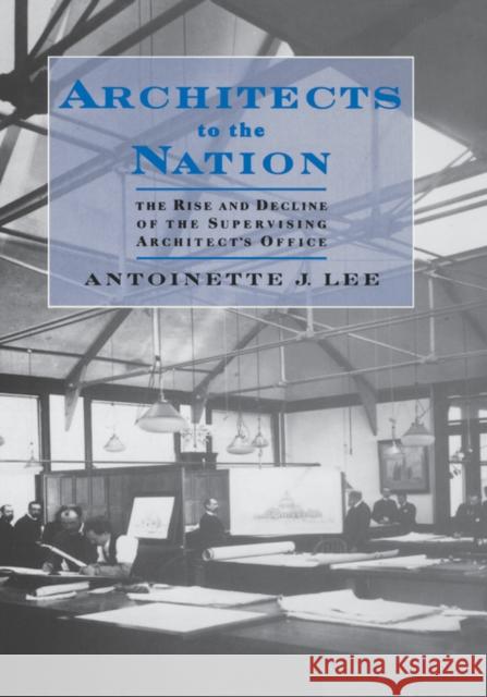 Architects to the Nation: The Rise and Decline of the Supervising Architect's Office Lee, Antoinette J. 9780195128222 Oxford University Press
