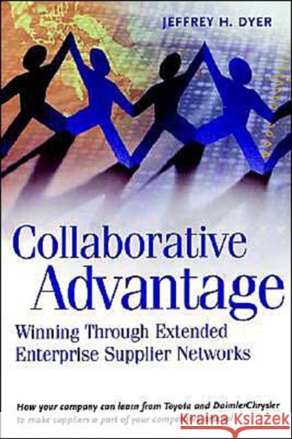 Collaborative Advantage: Winning Through Extended Enterprise Supplier Networks Dyer, Jeffrey H. 9780195130683 Oxford University Press