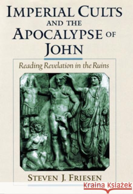 Imperial Cults and the Apocalypse of John: Reading Revelation in the Ruins Friesen, Steven J. 9780195131536 Oxford University Press, USA