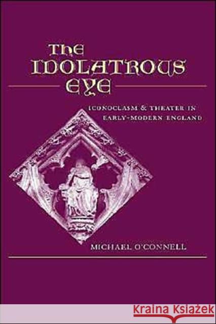 The Idolatrous Eye: Iconoclasm and Theater in Early-Modern England O'Connell, Michael 9780195132052 Oxford University Press