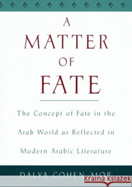 A Matter of Fate: The Concept of Fate in the Arab World as Reflected in Modern Arabic Literature Cohen-Mor, Dalya 9780195133981 Oxford University Press