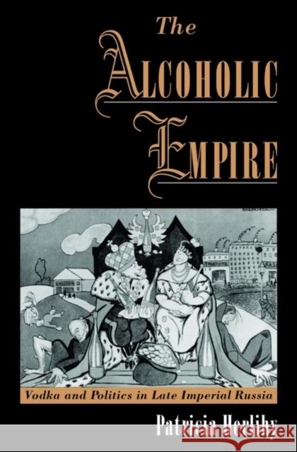 The Alcoholic Empire: Vodka & Politics in Late Imperial Russia Herlihy, Patricia 9780195134315 Oxford University Press, USA