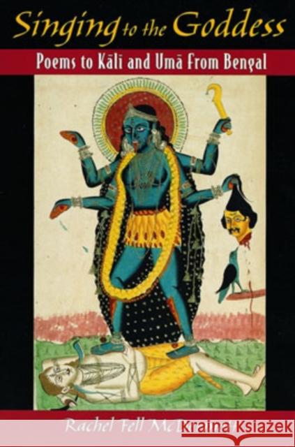 Singing to the Goddess: Poems to Kali and Uma from Bengal McDermott, Rachel Fell 9780195134346 Oxford University Press