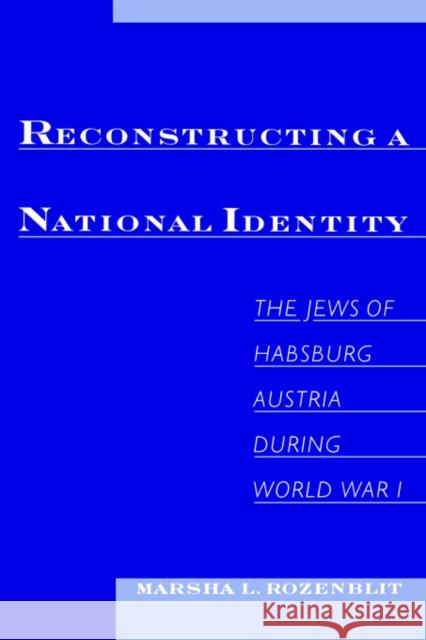 Reconstructing a National Identity: The Jews of Habsburg Austria During World War I Rozenblit, Marsha L. 9780195134650 Oxford University Press, USA