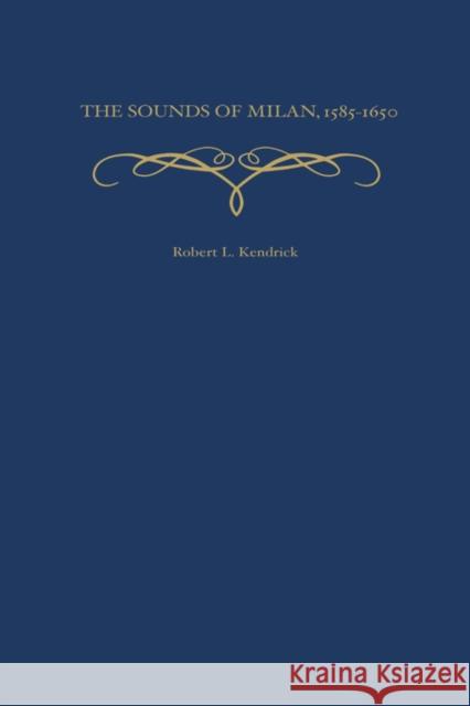 The Sounds of Milan, 1585-1650 Robert L. Kendrick 9780195135374 Oxford University Press, USA