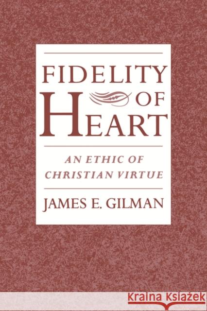 Fidelity of Heart: An Ethic of Christian Virtue Gilman, James E. 9780195136623 Oxford University Press
