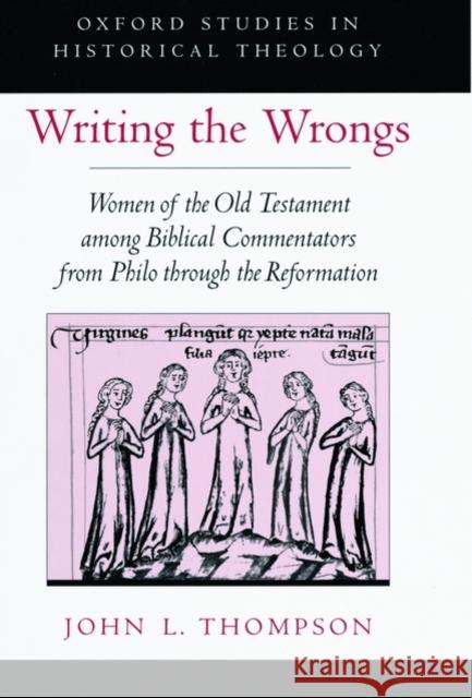 Writing the Wrongs: Women of the Old Testament Among Biblical Commentators from Philo Through the Reformation Thompson, John L. 9780195137361 Oxford University Press