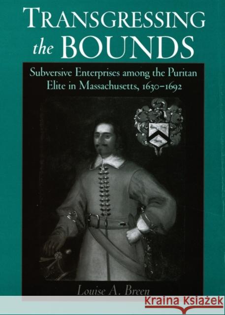 Transgressing the Bounds: Subversive Enterprises Among the Puritan Elite in Massachusetts, 1630-1692 Breen, Louise A. 9780195138009 Oxford University Press, USA