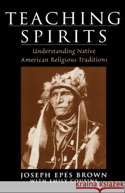 Teaching Spirits: Understanding Native American Religious Traditions Brown, Joseph Epes 9780195138757 Oxford University Press