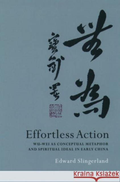 Effortless Action: Wu-Wei as Conceptual Metaphor and Spiritual Ideal in Early China Slingerland, Edward 9780195138993 Oxford University Press, USA