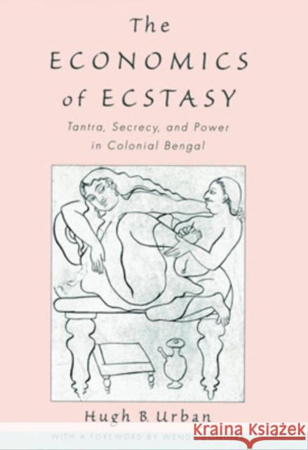 The Economics of Ecstasy: Tantra, Secrecy, and Power in Colonial Bengal Urban, Hugh B. 9780195139020 Oxford University Press