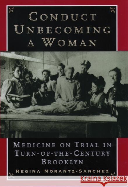 Conduct Unbecoming a Woman: Medicine on Trial in Turn-Of-The-Century Brooklyn Morantz-Sanchez, Regina 9780195139280 Oxford University Press