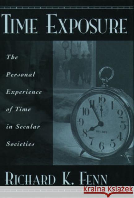 Time Exposure: The Personal Experience of Time in Secular Societies Fenn, Richard K. 9780195139532 Oxford University Press