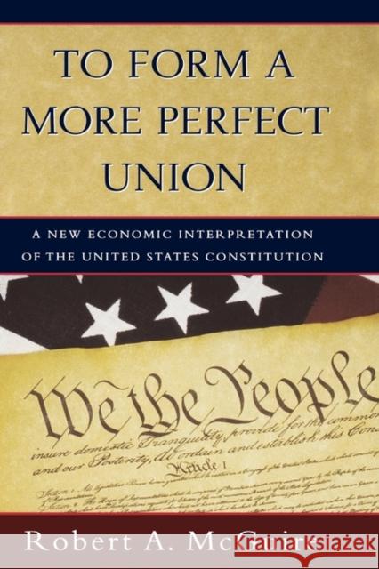 To Form a More Perfect Union: A New Economic Interpretation of the United States Constitution McGuire, Robert A. 9780195139709 Oxford University Press