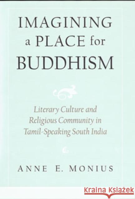 Imagining a Place for Buddhism: Literary Culture and Religious Community in Tamil-Speaking South India Monius, Anne E. 9780195139990 Oxford University Press, USA