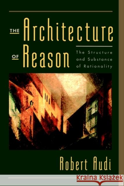 The Architecture of Reason: The Structure and Substance of Rationality Audi, Robert 9780195141122 Oxford University Press