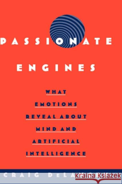 Passionate Engines: What Emotions Reveal about the Mind and Artificial Intelligence Delancey, Craig 9780195142716 Oxford University Press, USA