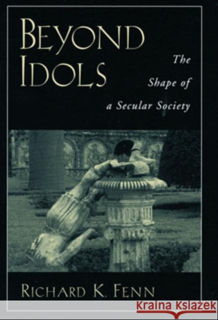 Beyond Idols: The Shape of a Secular Society Fenn, Richard K. 9780195143690 Oxford University Press