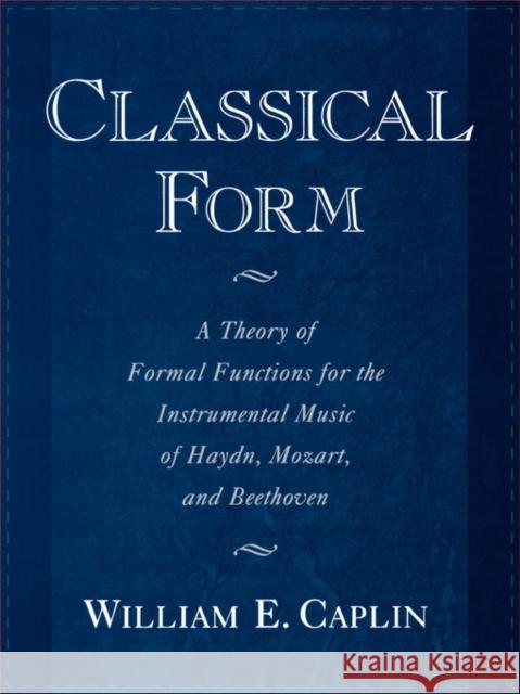 Classical Form: A Theory of Formal Functions for the Instrumental Music of Haydn, Mozart, and Beethoven Caplin, William E. 9780195143997 Oxford University Press