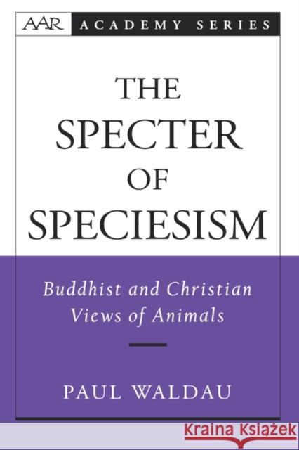 The Specter of Speciesism: Buddhist and Christian Views of Animals Waldau, Paul 9780195145717 American Academy of Religion Book
