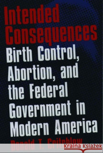 Intended Consequences: Birth Control, Abortion, and the Federal Government in Modern America Critchlow, Donald T. 9780195145939 Oxford University Press