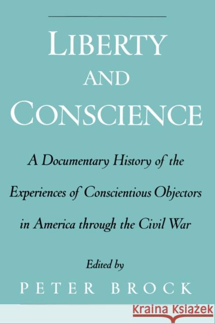 Liberty & Conscience: A Documentary History of the Experiences of Conscientious Objectors in America Through the Civil War Brock, Peter 9780195151220 Oxford University Press